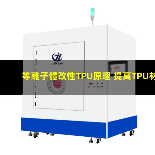 等離子體改性TPU原理 提高TPU材料粘附性、耐磨性、抗氧化性